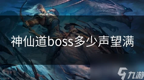 2025年神仙道BOSS声望满值究竟需要多少？最新攻略揭秘